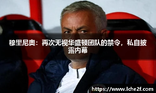 穆里尼奥：再次无视华盛顿团队的禁令，私自披露内幕