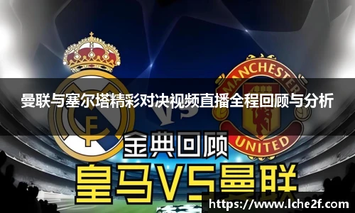 曼联与塞尔塔精彩对决视频直播全程回顾与分析