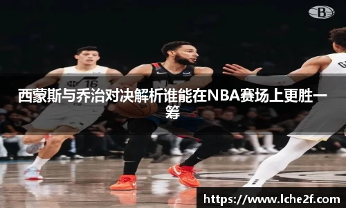 西蒙斯与乔治对决解析谁能在NBA赛场上更胜一筹