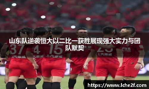 山东队逆袭恒大以二比一获胜展现强大实力与团队默契
