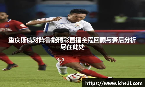 重庆斯威对阵鲁能精彩直播全程回顾与赛后分析尽在此处