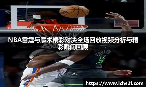 NBA雷霆与魔术精彩对决全场回放视频分析与精彩瞬间回顾