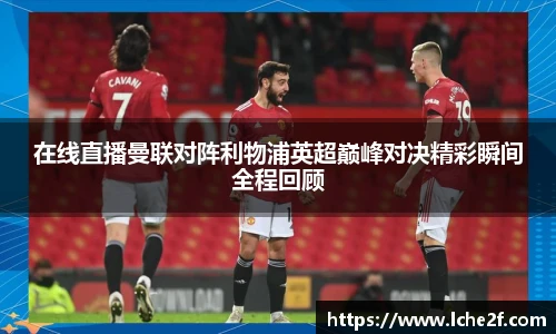在线直播曼联对阵利物浦英超巅峰对决精彩瞬间全程回顾