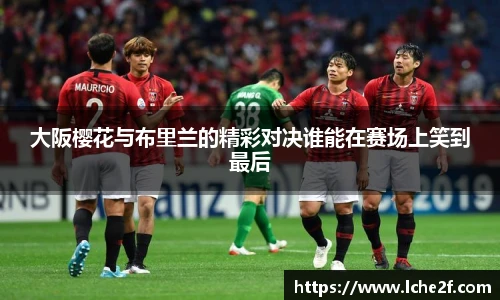 大阪樱花与布里兰的精彩对决谁能在赛场上笑到最后