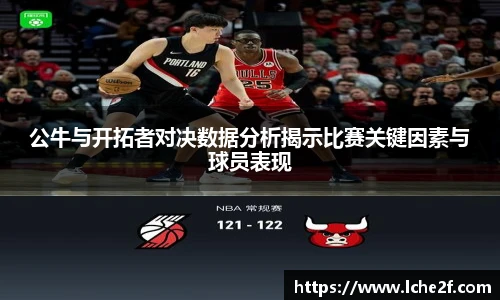 公牛与开拓者对决数据分析揭示比赛关键因素与球员表现